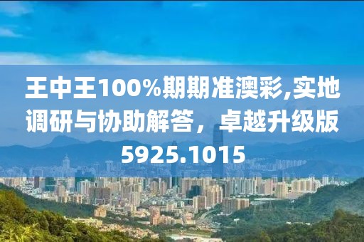 王中王100%期期准澳彩,实地调研与协助解答，卓越升级版5925.1015