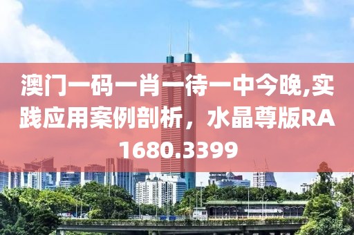 澳门一码一肖一待一中今晚,实践应用案例剖析，水晶尊版RA1680.3399