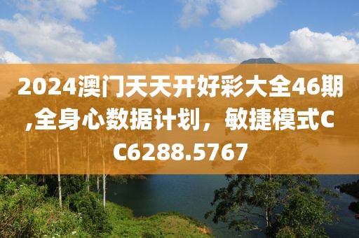 2024澳门天天开好彩大全46期,全身心数据计划，敏捷模式CC6288.5767