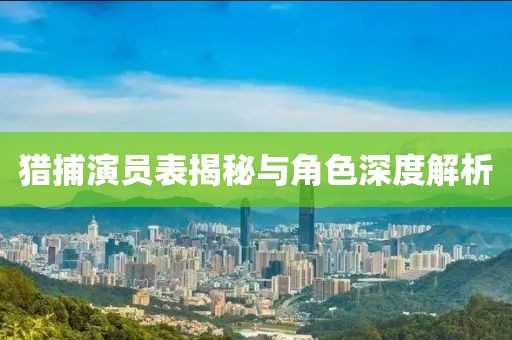 猎捕演员表揭秘与角色深度解析