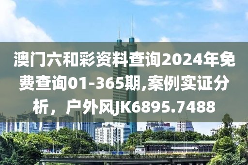 澳门六和彩资料查询2024年免费查询01-365期,案例实证分析，户外风JK6895.7488
