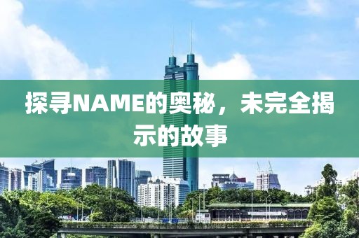 探寻NAME的奥秘，未完全揭示的故事