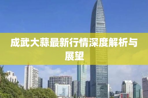 成武大蒜最新行情深度解析与展望