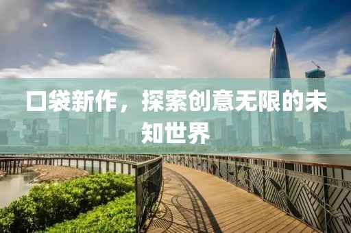 口袋新作，探索创意无限的未知世界