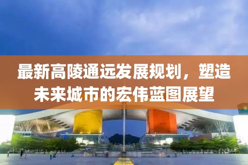 最新高陵通远发展规划，塑造未来城市的宏伟蓝图展望
