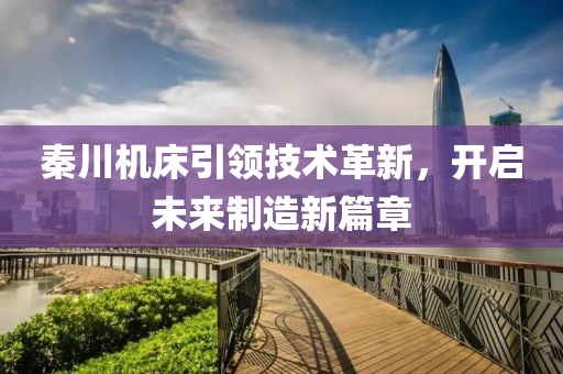 秦川机床引领技术革新，开启未来制造新篇章