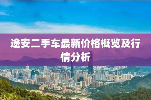 途安二手车最新价格概览及行情分析