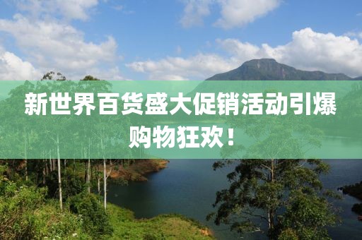 新世界百货盛大促销活动引爆购物狂欢！