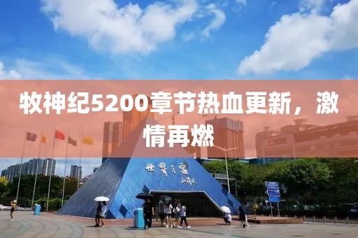 牧神纪5200章节热血更新，激情再燃