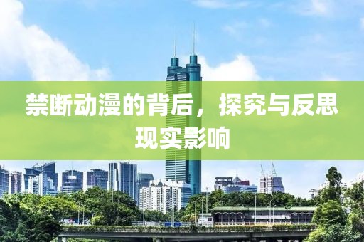 禁断动漫的背后，探究与反思现实影响