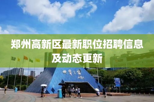 郑州高新区最新职位招聘信息及动态更新