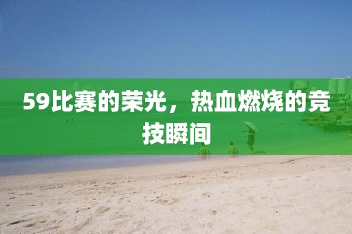 59比赛的荣光，热血燃烧的竞技瞬间