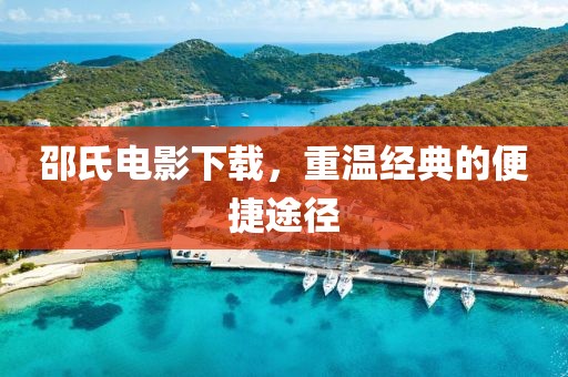 邵氏电影下载，重温经典的便捷途径