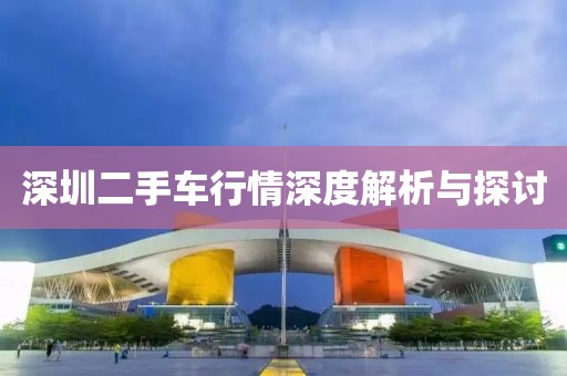 深圳二手车行情深度解析与探讨