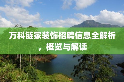 万科链家装饰招聘信息全解析，概览与解读