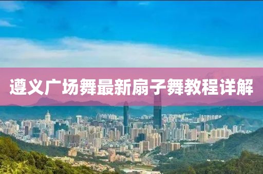 遵义广场舞最新扇子舞教程详解