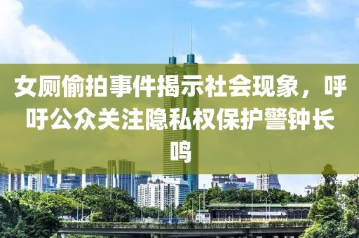女厕偷拍事件揭示社会现象，呼吁公众关注隐私权保护警钟长鸣