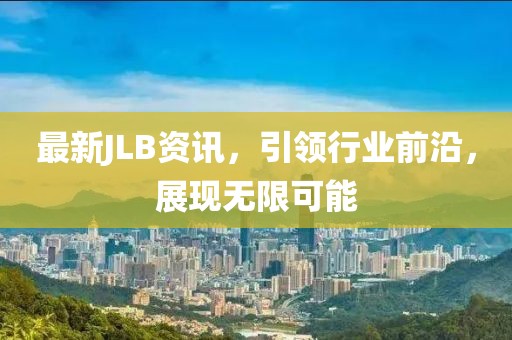 最新JLB资讯，引领行业前沿，展现无限可能