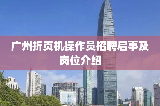 广州折页机操作员招聘启事及岗位介绍