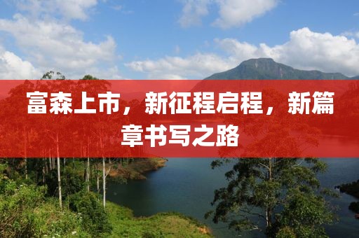 富森上市，新征程启程，新篇章书写之路