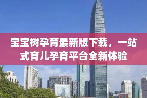 宝宝树孕育最新版下载，一站式育儿孕育平台全新体验