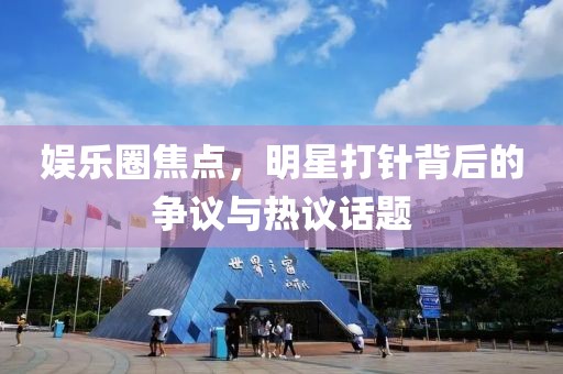 娱乐圈焦点，明星打针背后的争议与热议话题