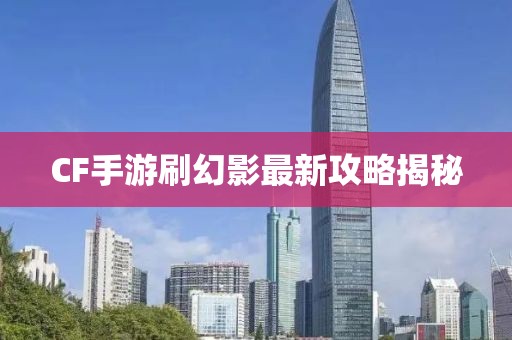 CF手游刷幻影最新攻略揭秘