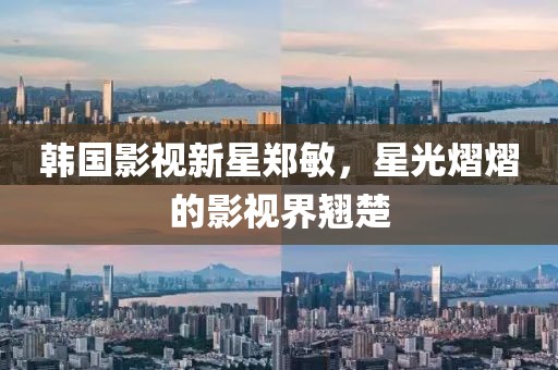 韩国影视新星郑敏，星光熠熠的影视界翘楚
