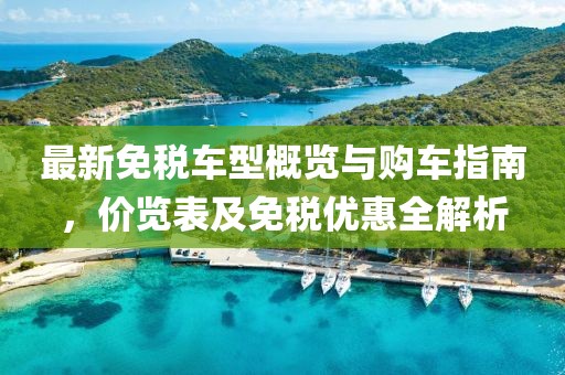 最新免税车型概览与购车指南，价览表及免税优惠全解析
