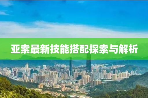亚索最新技能搭配探索与解析