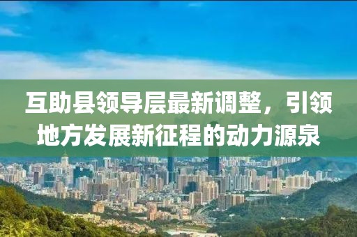 互助县领导层最新调整，引领地方发展新征程的动力源泉
