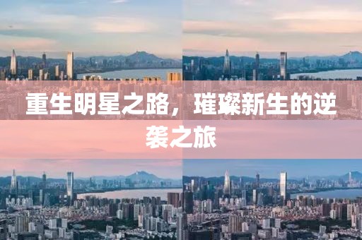 重生明星之路，璀璨新生的逆袭之旅