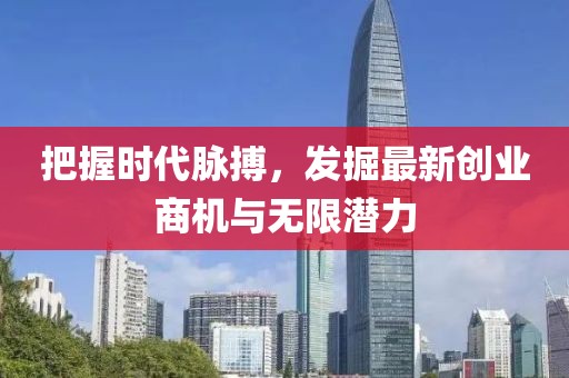把握时代脉搏，发掘最新创业商机与无限潜力