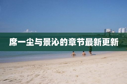 席一尘与景沁的章节最新更新