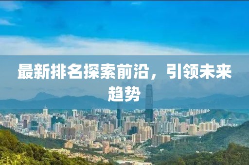 最新排名探索前沿，引领未来趋势