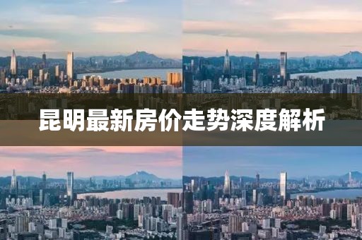 昆明最新房价走势深度解析