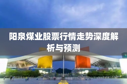 阳泉煤业股票行情走势深度解析与预测