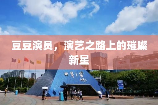 豆豆演员，演艺之路上的璀璨新星