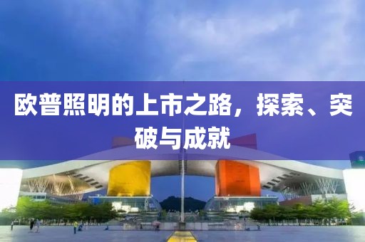 欧普照明的上市之路，探索、突破与成就