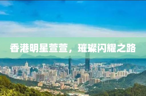 香港明星萱萱，璀璨闪耀之路