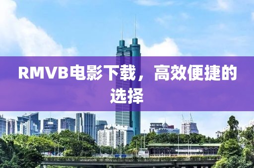 RMVB电影下载，高效便捷的选择
