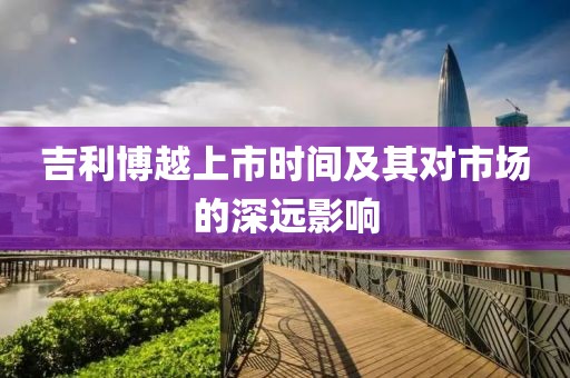吉利博越上市时间及其对市场的深远影响