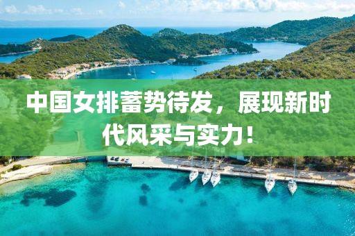 中国女排蓄势待发，展现新时代风采与实力！