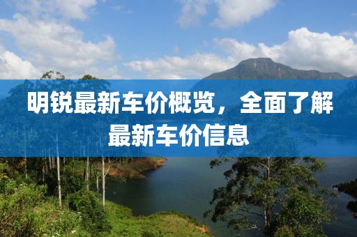 明锐最新车价概览，全面了解最新车价信息