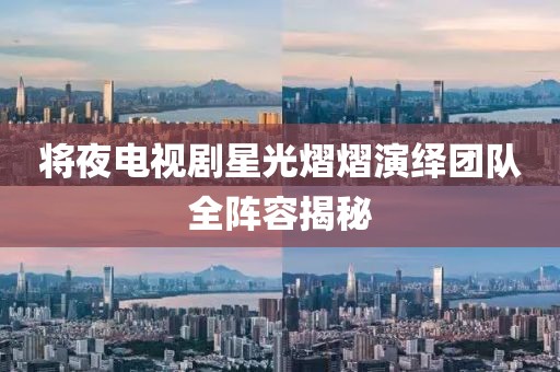 将夜电视剧星光熠熠演绎团队全阵容揭秘