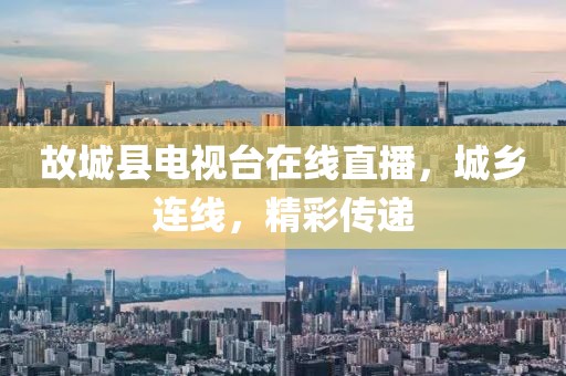 故城县电视台在线直播，城乡连线，精彩传递