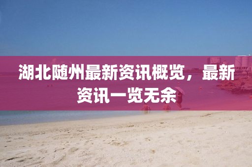 湖北随州最新资讯概览，最新资讯一览无余