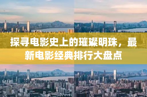 探寻电影史上的璀璨明珠，最新电影经典排行大盘点