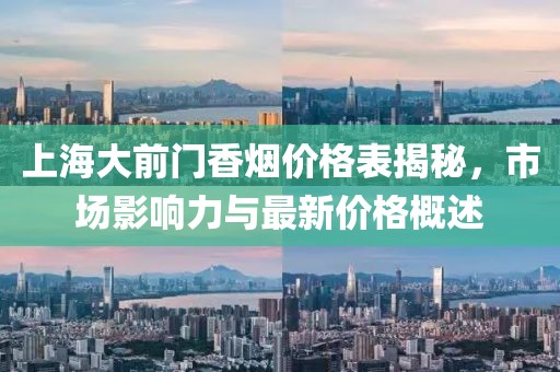 上海大前门香烟价格表揭秘，市场影响力与最新价格概述