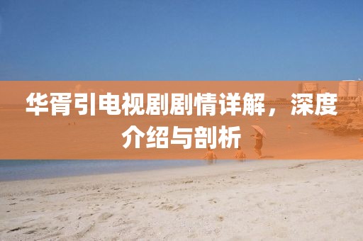 华胥引电视剧剧情详解，深度介绍与剖析